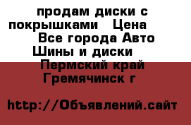 продам диски с покрышками › Цена ­ 7 000 - Все города Авто » Шины и диски   . Пермский край,Гремячинск г.